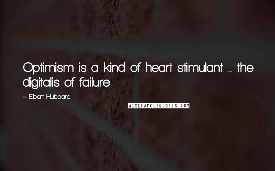 Elbert Hubbard Quotes: Optimism is a kind of heart stimulant - the digitalis of failure.