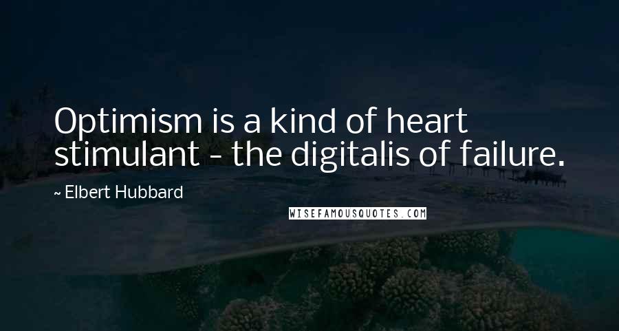 Elbert Hubbard Quotes: Optimism is a kind of heart stimulant - the digitalis of failure.