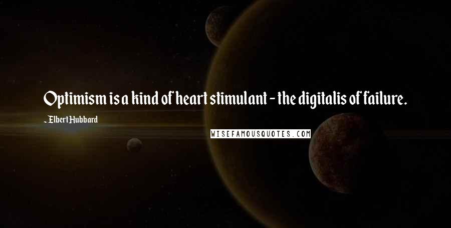 Elbert Hubbard Quotes: Optimism is a kind of heart stimulant - the digitalis of failure.