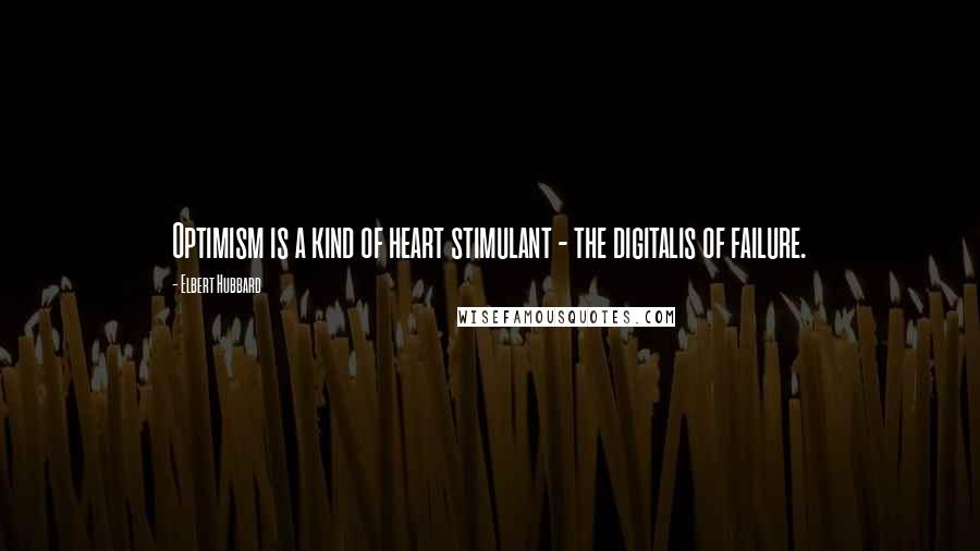Elbert Hubbard Quotes: Optimism is a kind of heart stimulant - the digitalis of failure.