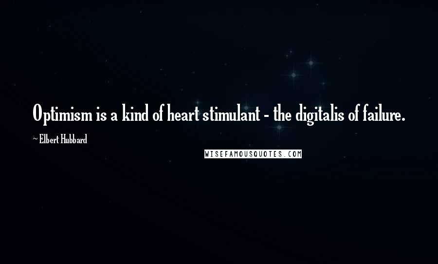 Elbert Hubbard Quotes: Optimism is a kind of heart stimulant - the digitalis of failure.