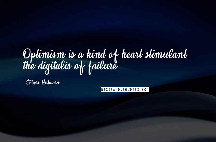 Elbert Hubbard Quotes: Optimism is a kind of heart stimulant - the digitalis of failure.