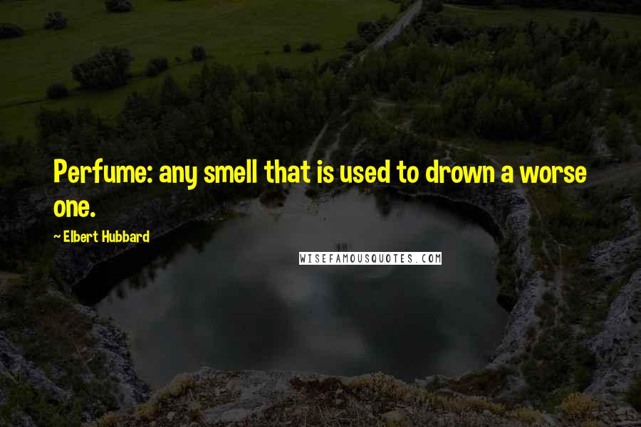 Elbert Hubbard Quotes: Perfume: any smell that is used to drown a worse one.