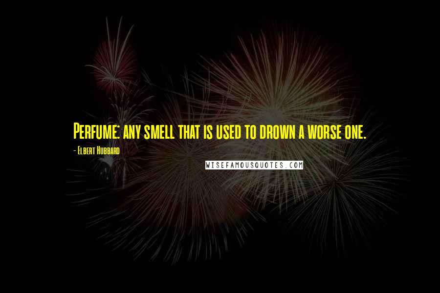 Elbert Hubbard Quotes: Perfume: any smell that is used to drown a worse one.