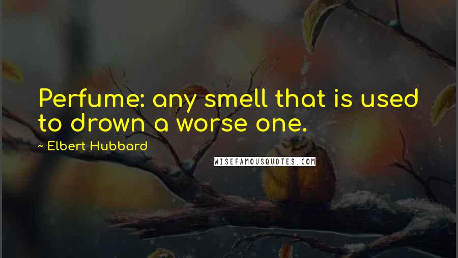 Elbert Hubbard Quotes: Perfume: any smell that is used to drown a worse one.