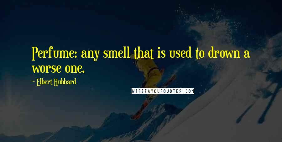 Elbert Hubbard Quotes: Perfume: any smell that is used to drown a worse one.