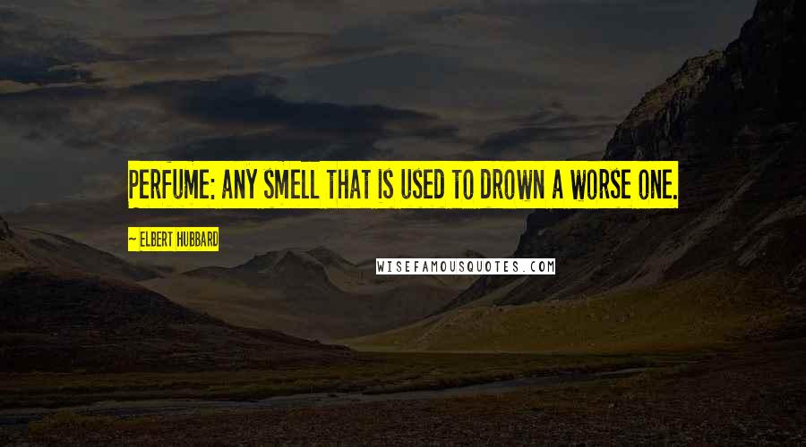 Elbert Hubbard Quotes: Perfume: any smell that is used to drown a worse one.