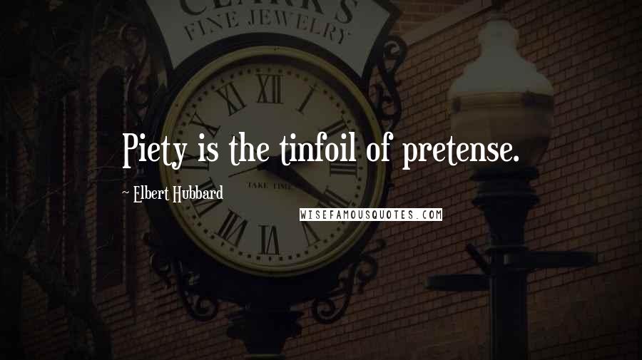 Elbert Hubbard Quotes: Piety is the tinfoil of pretense.