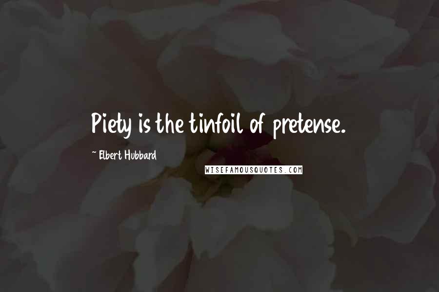 Elbert Hubbard Quotes: Piety is the tinfoil of pretense.