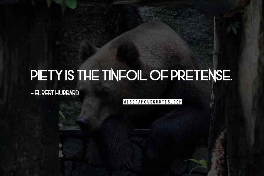 Elbert Hubbard Quotes: Piety is the tinfoil of pretense.