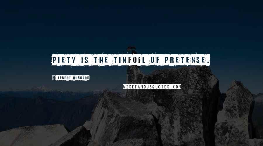 Elbert Hubbard Quotes: Piety is the tinfoil of pretense.