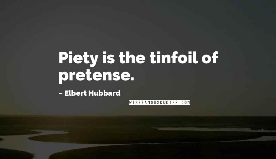 Elbert Hubbard Quotes: Piety is the tinfoil of pretense.