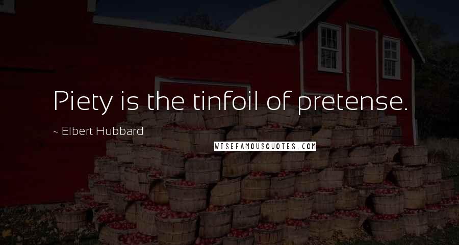 Elbert Hubbard Quotes: Piety is the tinfoil of pretense.