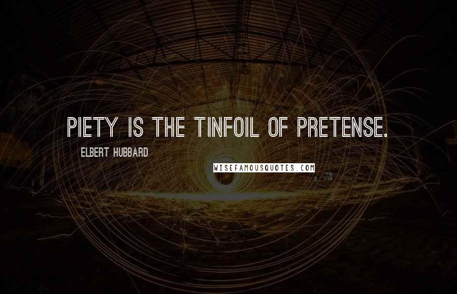 Elbert Hubbard Quotes: Piety is the tinfoil of pretense.