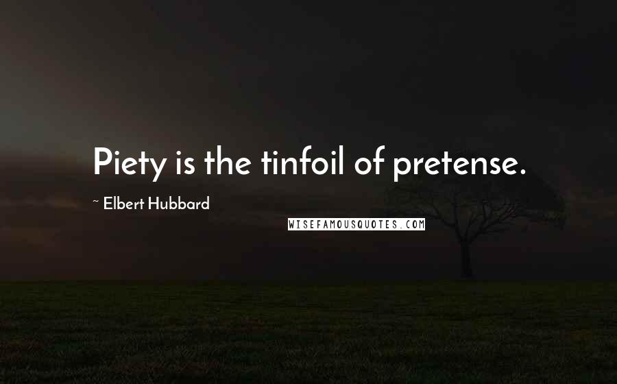 Elbert Hubbard Quotes: Piety is the tinfoil of pretense.