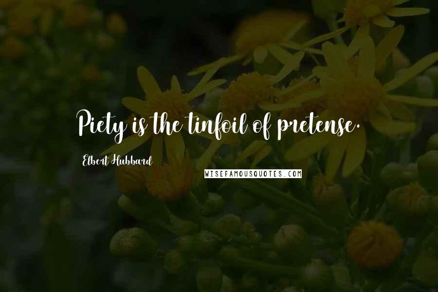 Elbert Hubbard Quotes: Piety is the tinfoil of pretense.