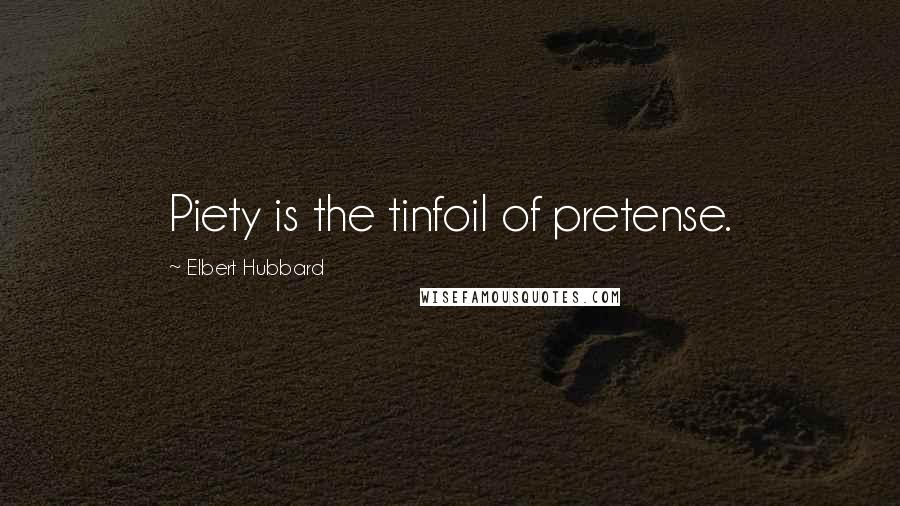 Elbert Hubbard Quotes: Piety is the tinfoil of pretense.