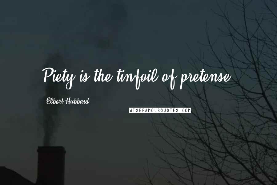 Elbert Hubbard Quotes: Piety is the tinfoil of pretense.