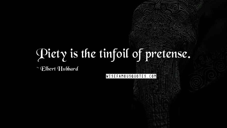 Elbert Hubbard Quotes: Piety is the tinfoil of pretense.