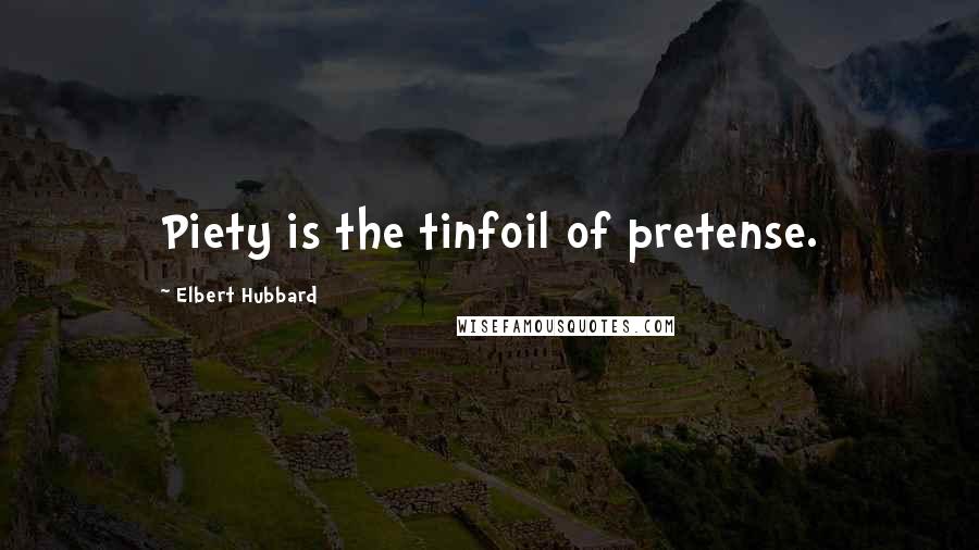 Elbert Hubbard Quotes: Piety is the tinfoil of pretense.