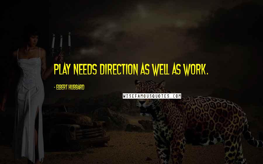 Elbert Hubbard Quotes: Play needs direction as well as work.