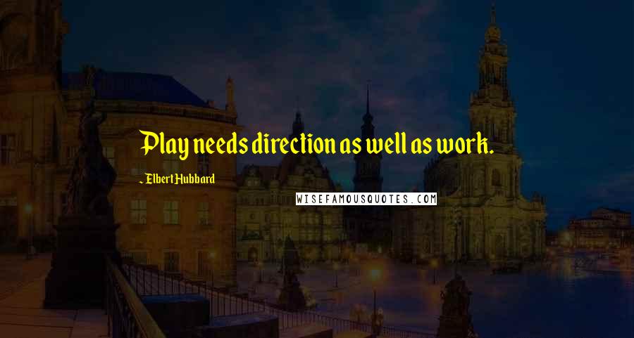 Elbert Hubbard Quotes: Play needs direction as well as work.