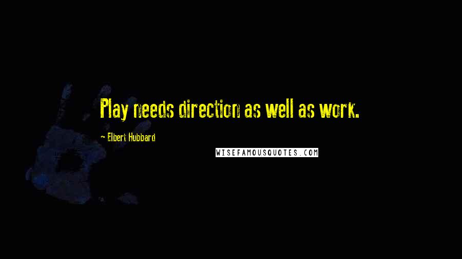 Elbert Hubbard Quotes: Play needs direction as well as work.