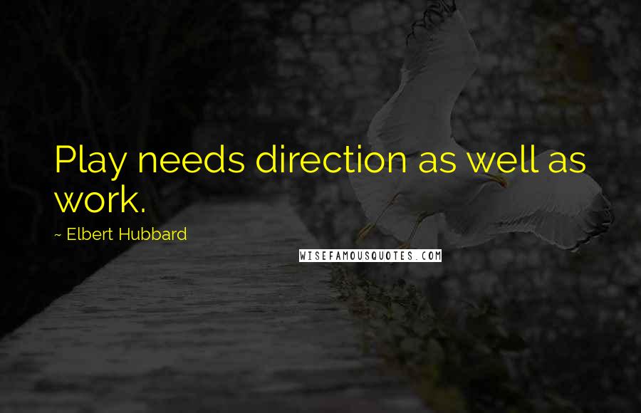 Elbert Hubbard Quotes: Play needs direction as well as work.