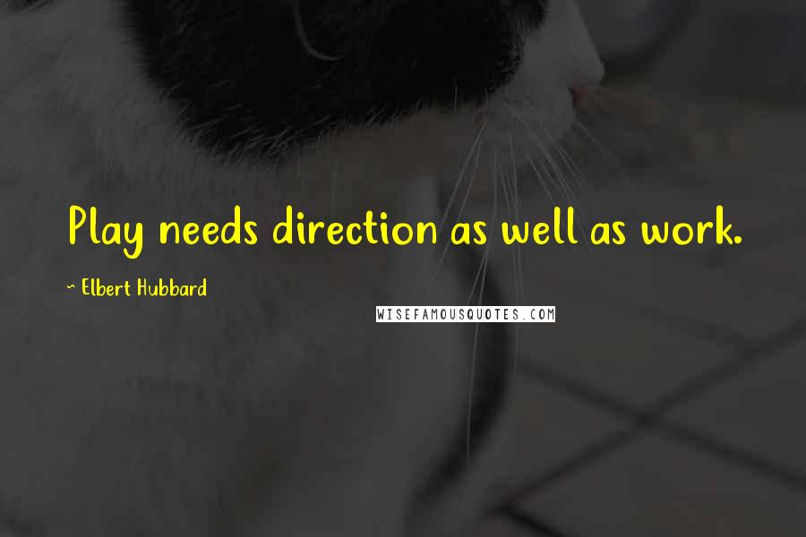 Elbert Hubbard Quotes: Play needs direction as well as work.