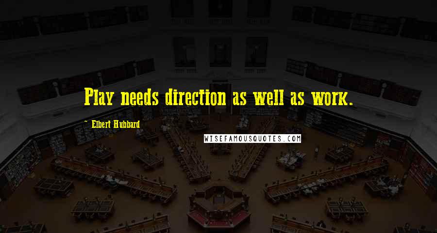 Elbert Hubbard Quotes: Play needs direction as well as work.