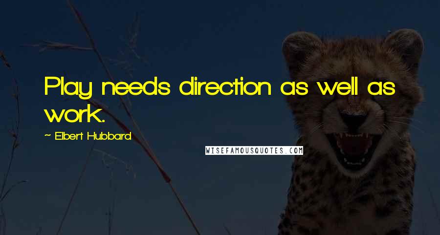 Elbert Hubbard Quotes: Play needs direction as well as work.
