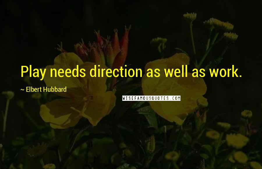 Elbert Hubbard Quotes: Play needs direction as well as work.