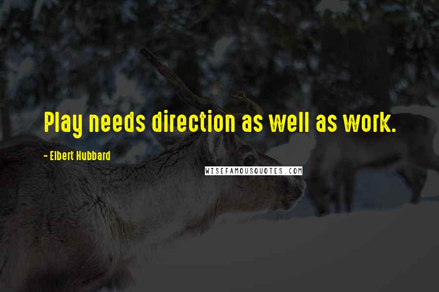 Elbert Hubbard Quotes: Play needs direction as well as work.