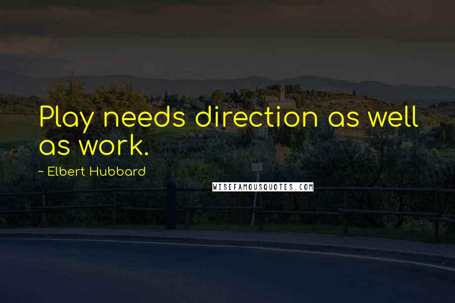 Elbert Hubbard Quotes: Play needs direction as well as work.