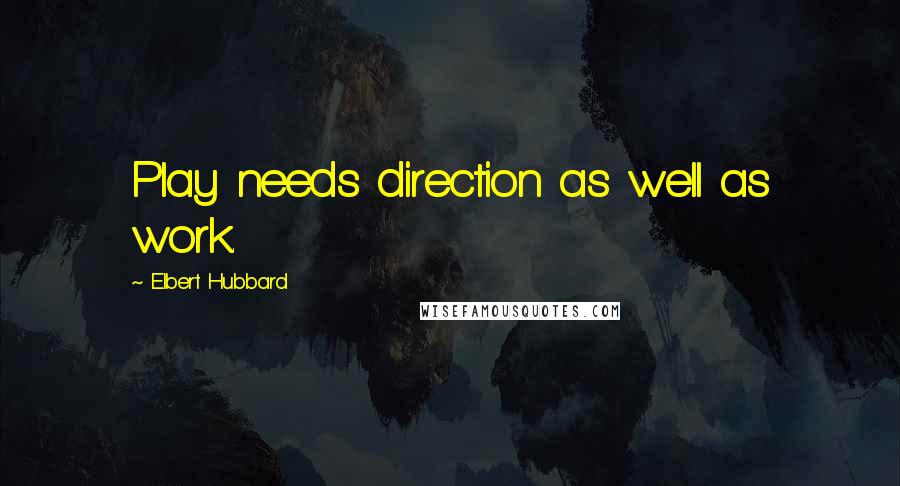 Elbert Hubbard Quotes: Play needs direction as well as work.