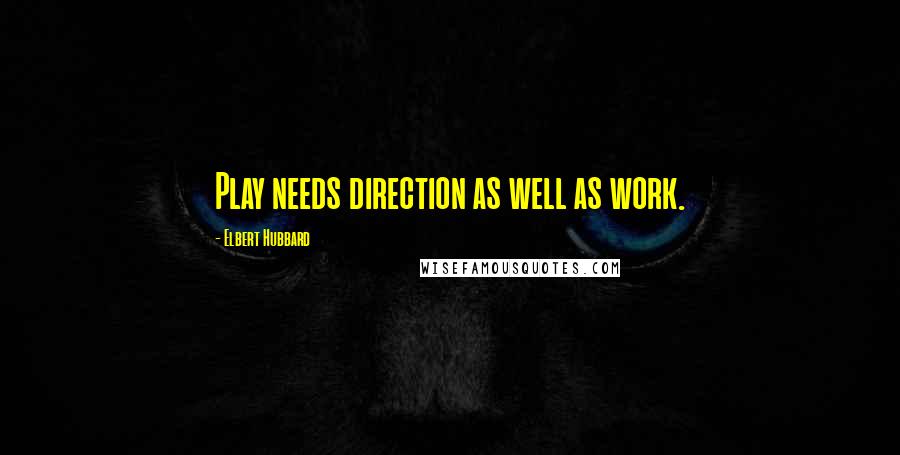 Elbert Hubbard Quotes: Play needs direction as well as work.