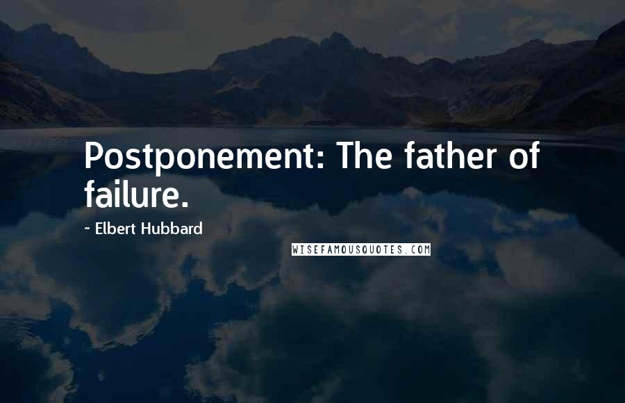 Elbert Hubbard Quotes: Postponement: The father of failure.