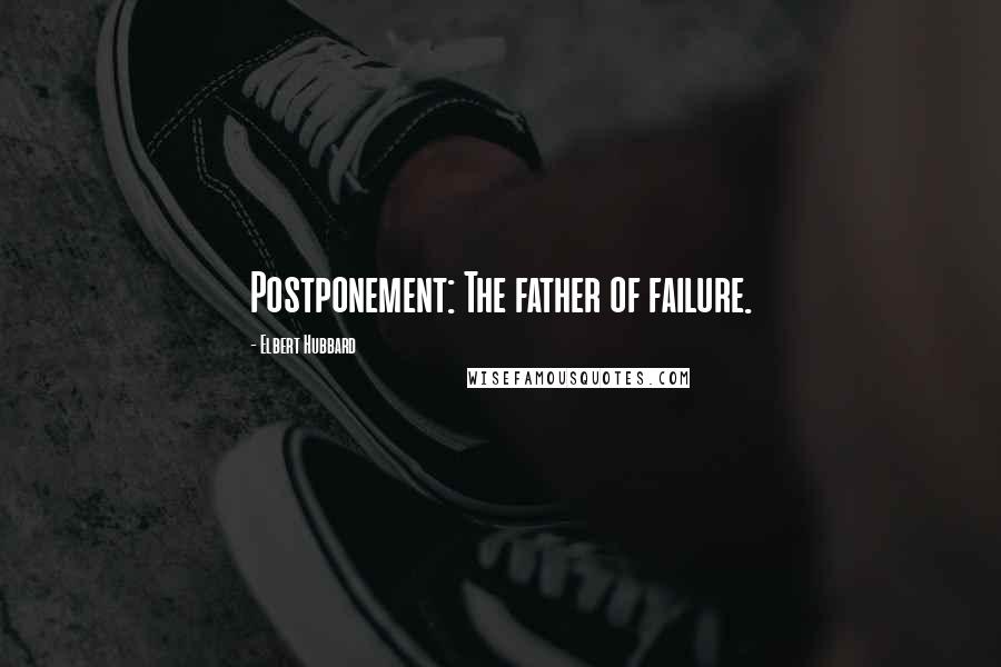 Elbert Hubbard Quotes: Postponement: The father of failure.