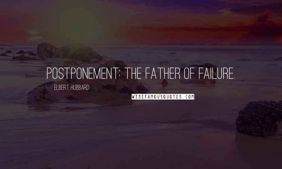 Elbert Hubbard Quotes: Postponement: The father of failure.