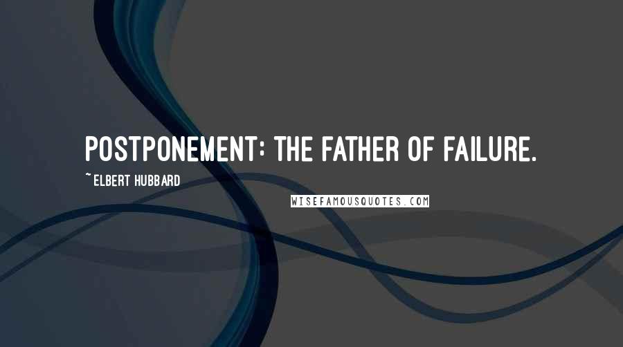 Elbert Hubbard Quotes: Postponement: The father of failure.