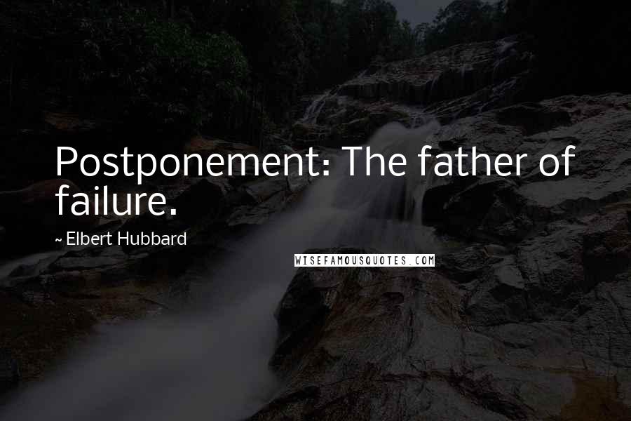 Elbert Hubbard Quotes: Postponement: The father of failure.