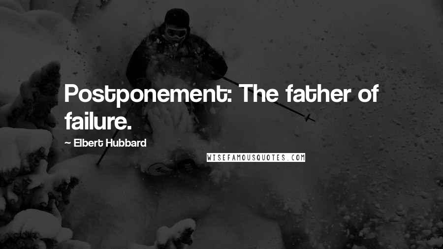 Elbert Hubbard Quotes: Postponement: The father of failure.