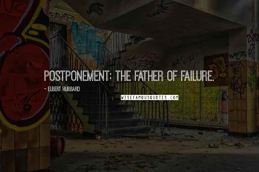 Elbert Hubbard Quotes: Postponement: The father of failure.