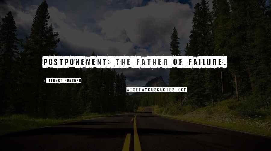 Elbert Hubbard Quotes: Postponement: The father of failure.