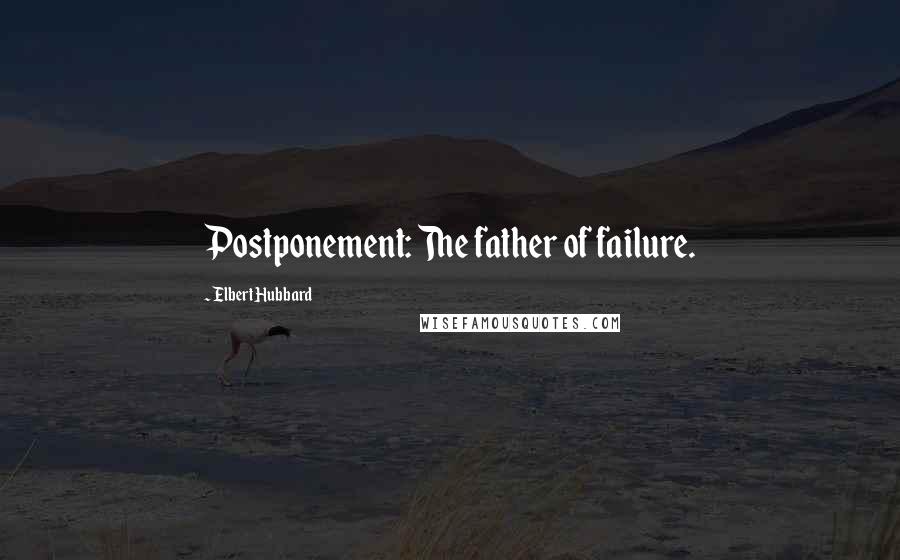 Elbert Hubbard Quotes: Postponement: The father of failure.