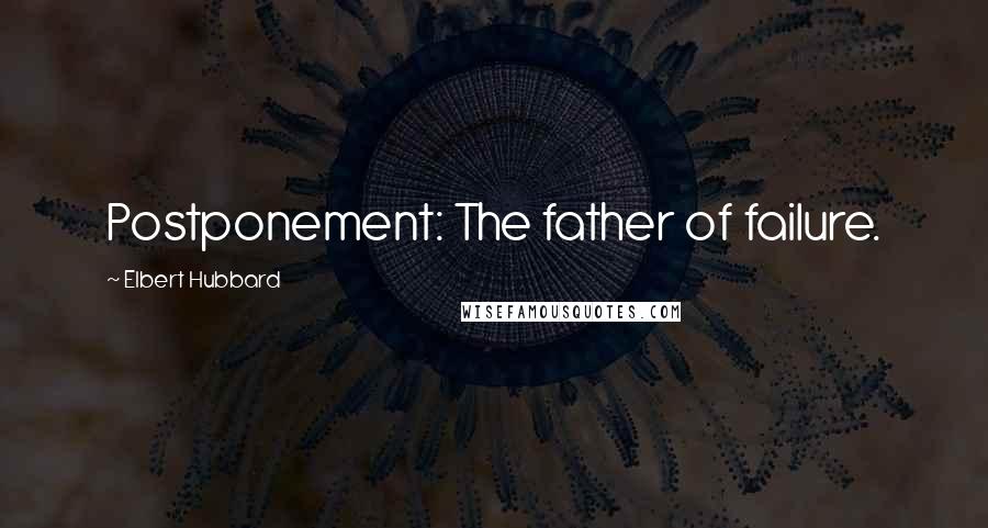 Elbert Hubbard Quotes: Postponement: The father of failure.