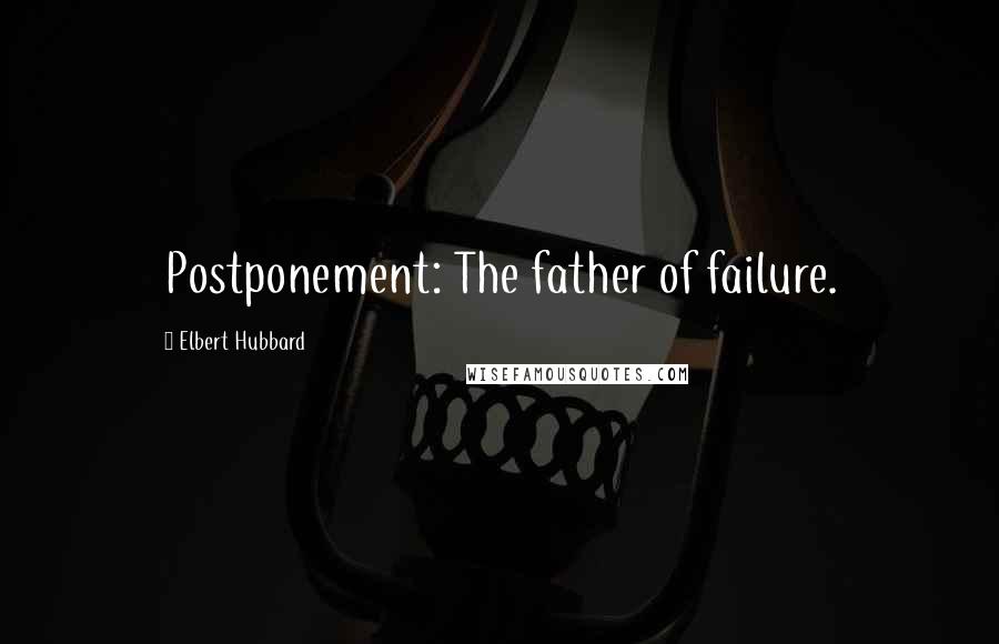 Elbert Hubbard Quotes: Postponement: The father of failure.