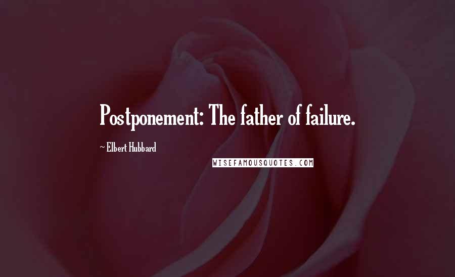 Elbert Hubbard Quotes: Postponement: The father of failure.