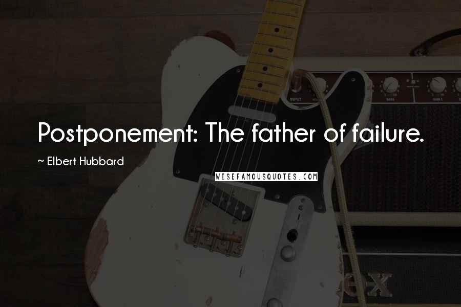 Elbert Hubbard Quotes: Postponement: The father of failure.