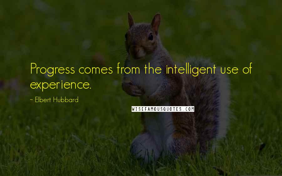 Elbert Hubbard Quotes: Progress comes from the intelligent use of experience.